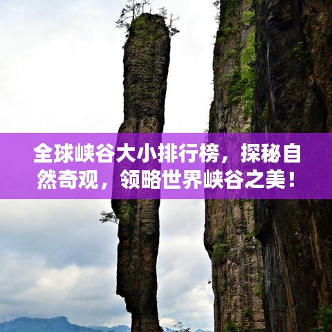 全球峡谷大小排行榜，探秘自然奇观，领略世界峡谷之美！