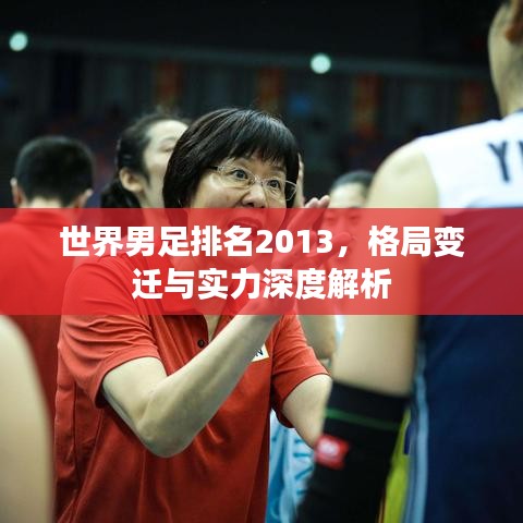 世界男足排名2013，格局变迁与实力深度解析