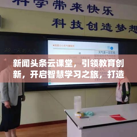 新闻头条云课堂，引领教育创新，开启智慧学习之旅，打造知识盛宴！