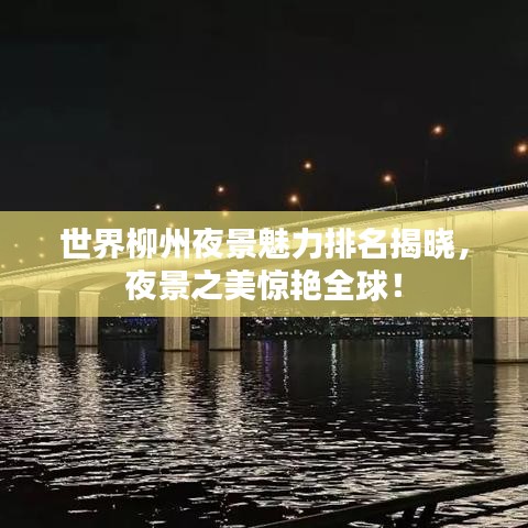 世界柳州夜景魅力排名揭晓，夜景之美惊艳全球！
