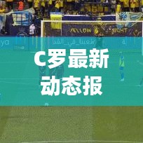 C罗最新动态报道，今日头条揭秘！