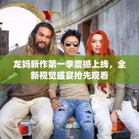 龙妈新作第一季震撼上线，全新视觉盛宴抢先观看