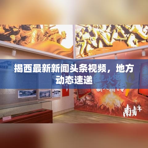 揭西最新新闻头条视频，地方动态速递