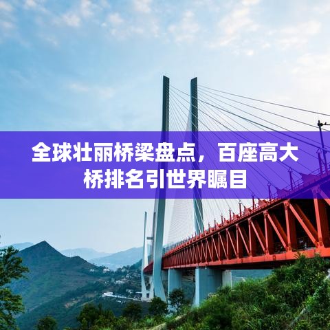 全球壮丽桥梁盘点，百座高大桥排名引世界瞩目