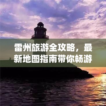 雷州旅游全攻略，最新地图指南带你畅游胜地