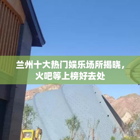 兰州十大热门娱乐场所揭晓，火吧等上榜好去处