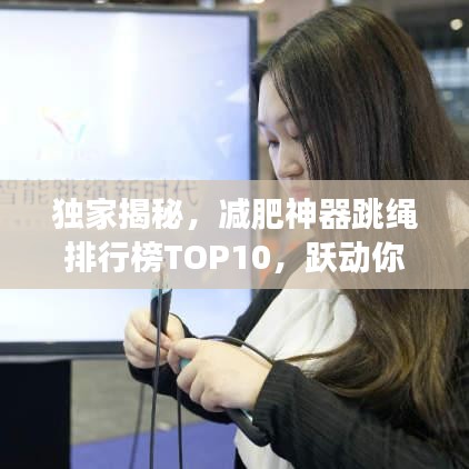 独家揭秘，减肥神器跳绳排行榜TOP10，跃动你的瘦身之旅！