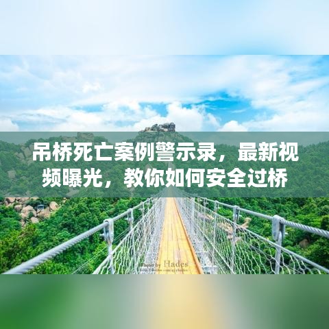 吊桥死亡案例警示录，最新视频曝光，教你如何安全过桥