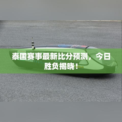 泰国赛事最新比分预测，今日胜负揭晓！