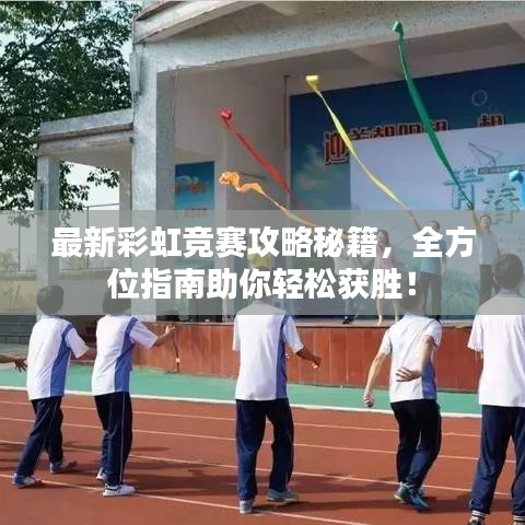 最新彩虹竞赛攻略秘籍，全方位指南助你轻松获胜！