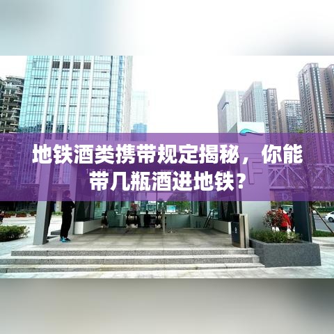 地铁酒类携带规定揭秘，你能带几瓶酒进地铁？