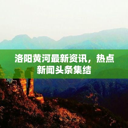 洛阳黄河最新资讯，热点新闻头条集结