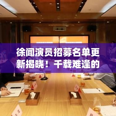 徐闻演员招募名单更新揭晓！千载难逢的机会，不容错过！