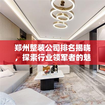 郑州整装公司排名揭晓，探索行业领军者的魅力与奥秘！