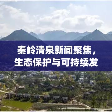 秦岭清泉新闻聚焦，生态保护与可持续发展引领新时代潮流