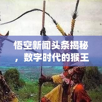 悟空新闻头条揭秘，数字时代的猴王传奇之旅