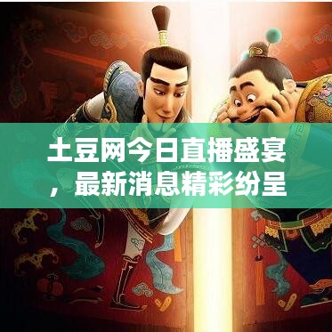 土豆网今日直播盛宴，最新消息精彩纷呈
