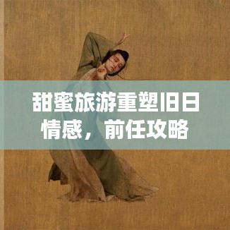甜蜜旅游重塑旧日情感，前任攻略秘籍来啦！