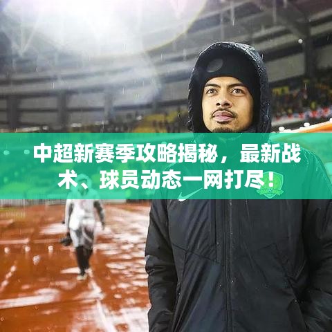 中超新赛季攻略揭秘，最新战术、球员动态一网打尽！