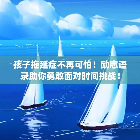 孩子拖延症不再可怕！励志语录助你勇敢面对时间挑战！