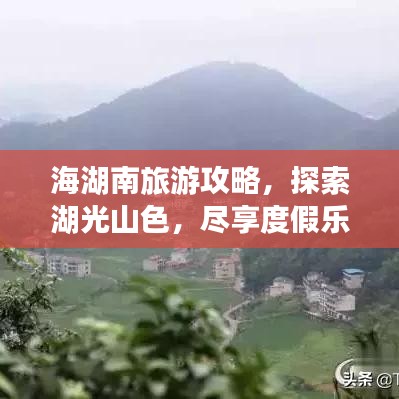 海湖南旅游攻略，探索湖光山色，尽享度假乐趣！