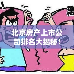 北京房产上市公司排名大揭秘！这些企业领跑行业，你值得关注！