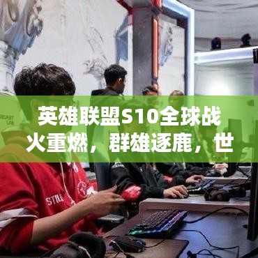 英雄联盟S10全球战火重燃，群雄逐鹿，世界排名揭晓！