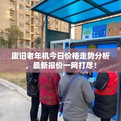 废旧老年机今日价格走势分析，最新报价一网打尽！