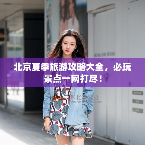北京夏季旅游攻略大全，必玩景点一网打尽！