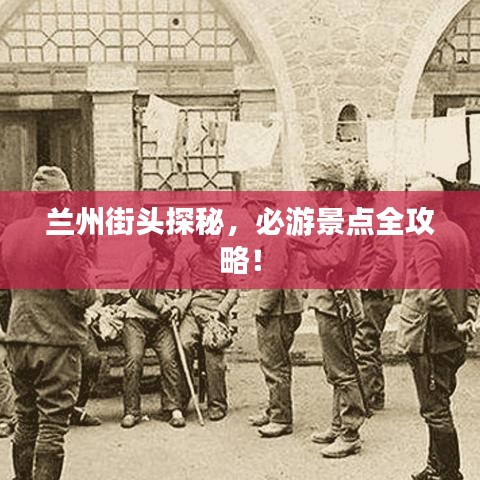 兰州街头探秘，必游景点全攻略！
