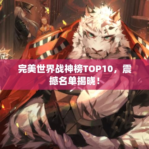 完美世界战神榜TOP10，震撼名单揭晓！