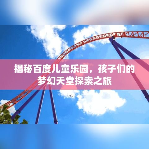 揭秘百度儿童乐园，孩子们的梦幻天堂探索之旅
