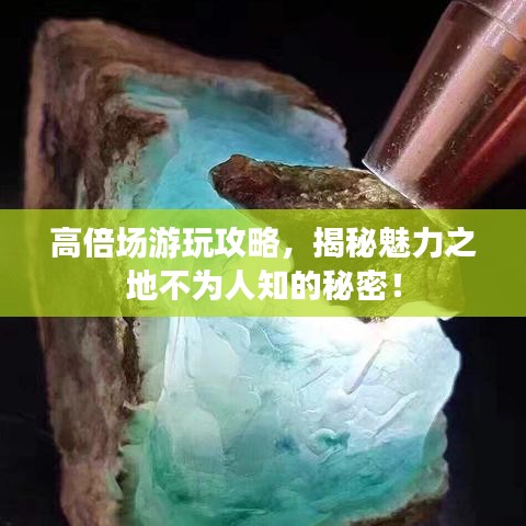 高倍场游玩攻略，揭秘魅力之地不为人知的秘密！
