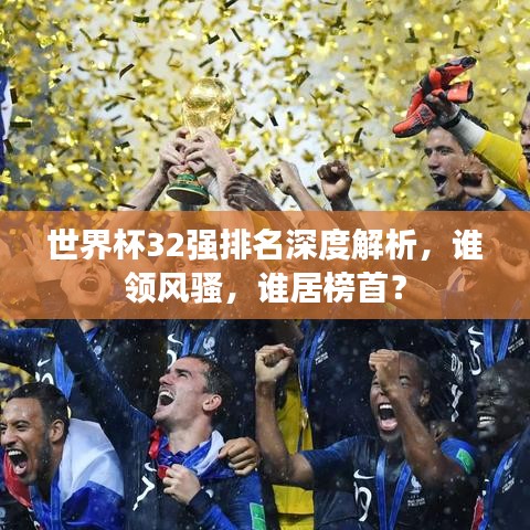 世界杯32强排名深度解析，谁领风骚，谁居榜首？
