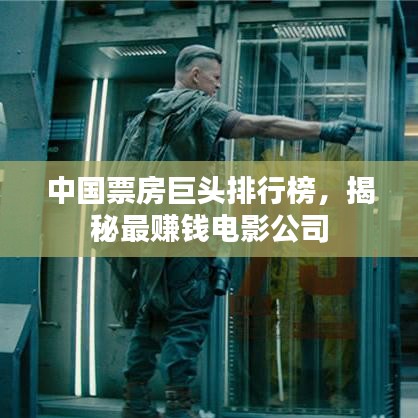 中国票房巨头排行榜，揭秘最赚钱电影公司