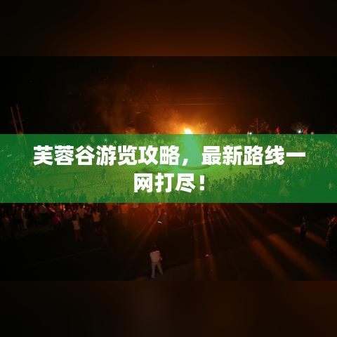 芙蓉谷游览攻略，最新路线一网打尽！