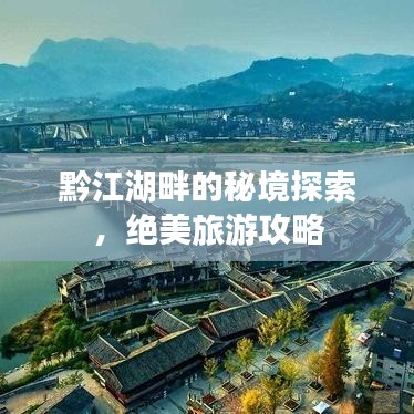 黔江湖畔的秘境探索，绝美旅游攻略