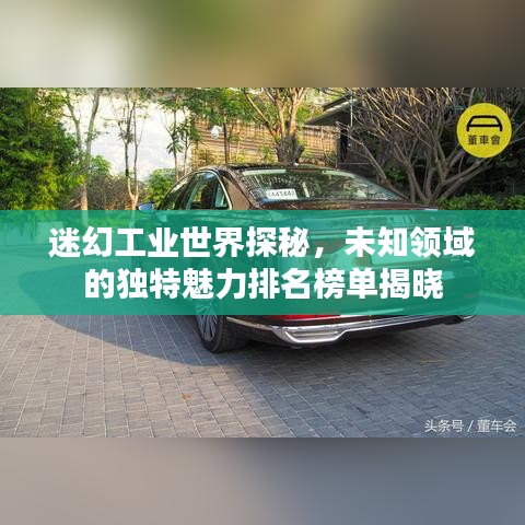 迷幻工业世界探秘，未知领域的独特魅力排名榜单揭晓