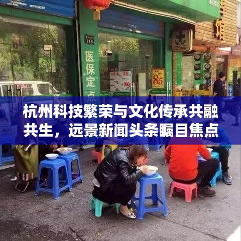 杭州科技繁荣与文化传承共融共生，远景新闻头条瞩目焦点