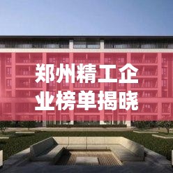 郑州精工企业榜单揭晓，十强企业荣耀上榜！