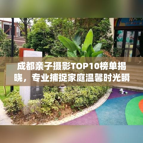 成都亲子摄影TOP10榜单揭晓，专业捕捉家庭温馨时光瞬间