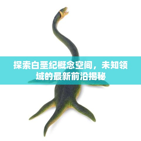 探索白垩纪概念空间，未知领域的最新前沿揭秘