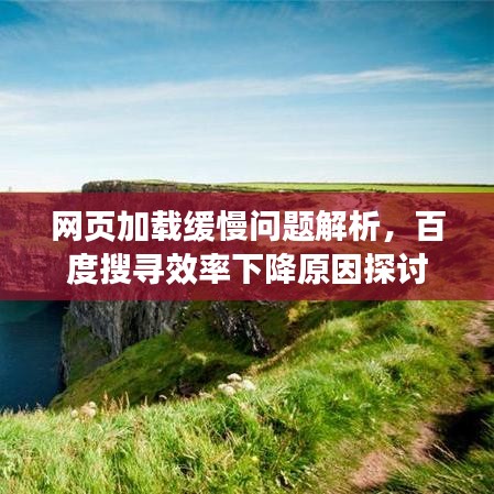 网页加载缓慢问题解析，百度搜寻效率下降原因探讨