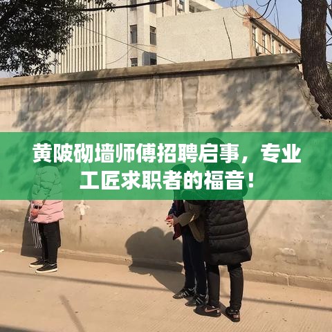 黄陂砌墙师傅招聘启事，专业工匠求职者的福音！