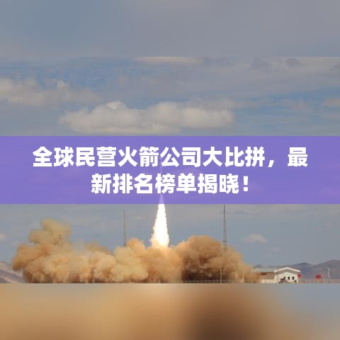 全球民营火箭公司大比拼，最新排名榜单揭晓！