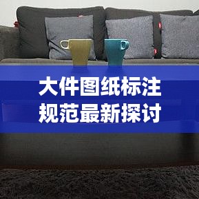 大件图纸标注规范最新探讨，助力工程师高效工作