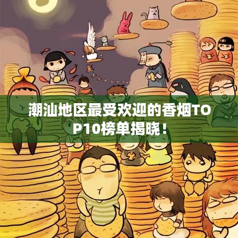 潮汕地区最受欢迎的香烟TOP10榜单揭晓！
