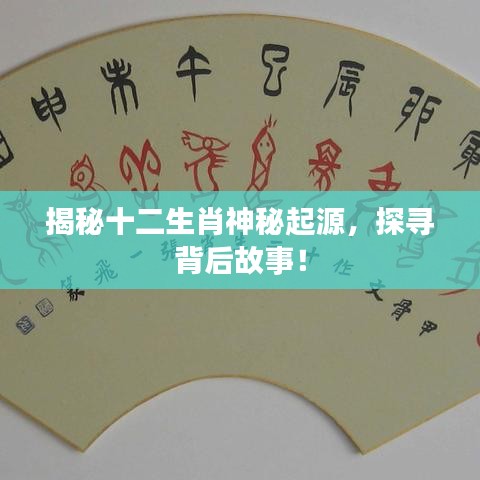 揭秘十二生肖神秘起源，探寻背后故事！