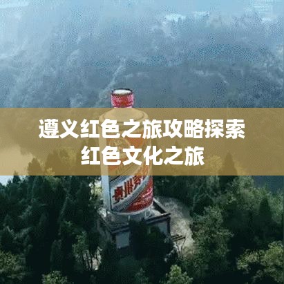 遵义红色之旅攻略探索红色文化之旅