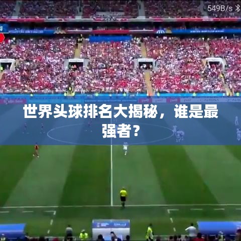 世界头球排名大揭秘，谁是最强者？